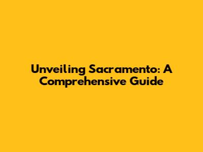 Unveiling Sacramento: A Comprehensive Guide