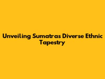 Unveiling Sumatra's Diverse Ethnic Tapestry
