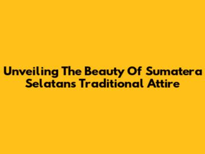 Unveiling The Beauty Of Sumatera Selatan's Traditional Attire