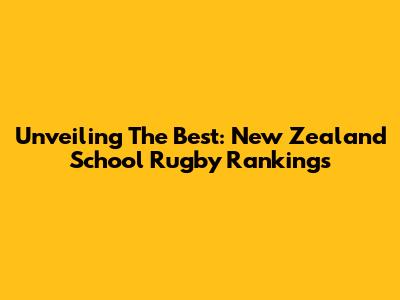 Unveiling The Best: New Zealand School Rugby Rankings