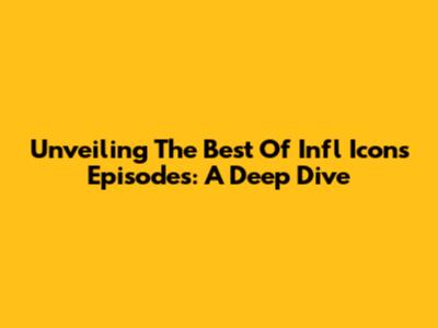 Unveiling The Best Of Infl Icons Episodes: A Deep Dive