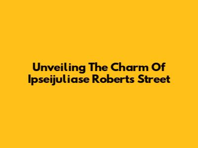 Unveiling The Charm Of Ipseijuliase Roberts Street