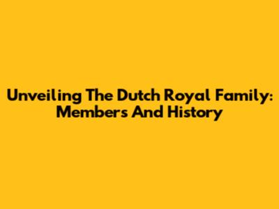 Unveiling The Dutch Royal Family: Members And History