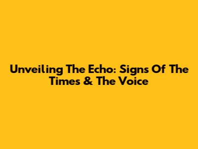 Unveiling The Echo: Signs Of The Times & The Voice