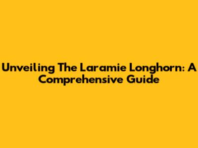 Unveiling The Laramie Longhorn: A Comprehensive Guide