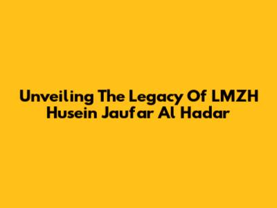 Unveiling The Legacy Of LMZH Husein Jau'far Al Hadar