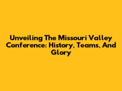 Unveiling The Missouri Valley Conference: History, Teams, And Glory