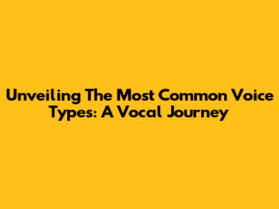 Unveiling The Most Common Voice Types: A Vocal Journey