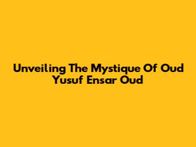 Unveiling The Mystique Of Oud Yusuf Ensar Oud