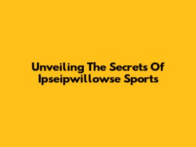 Unveiling The Secrets Of Ipseipwillowse Sports