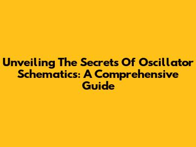 Unveiling The Secrets Of Oscillator Schematics: A Comprehensive Guide