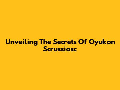 Unveiling The Secrets Of Oyukon Scrussiasc