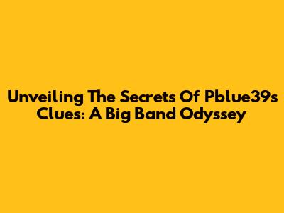 Unveiling The Secrets Of Pblue39s Clues: A Big Band Odyssey