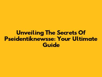Unveiling The Secrets Of Pseidentiknewsse: Your Ultimate Guide