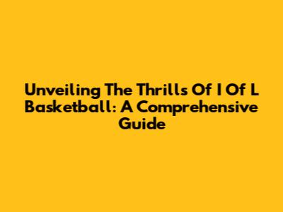 Unveiling The Thrills Of I Of L Basketball: A Comprehensive Guide