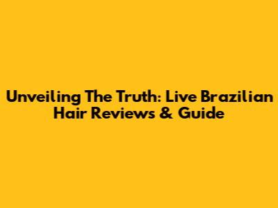 Unveiling The Truth: Live Brazilian Hair Reviews & Guide
