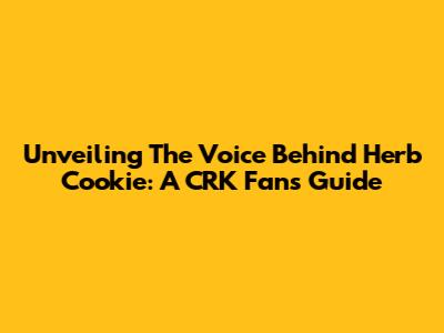 Unveiling The Voice Behind Herb Cookie: A CRK Fan's Guide