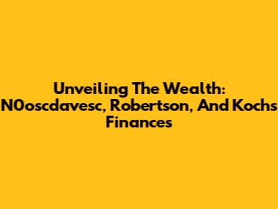 Unveiling The Wealth: N0oscdavesc, Robertson, And Koch's Finances