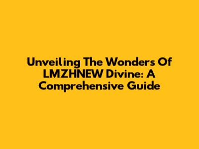 Unveiling The Wonders Of LMZHNEW Divine: A Comprehensive Guide