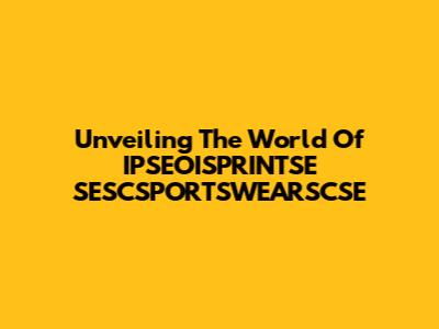 Unveiling The World Of IPSEOISPRINTSE SESCSPORTSWEARSCSE