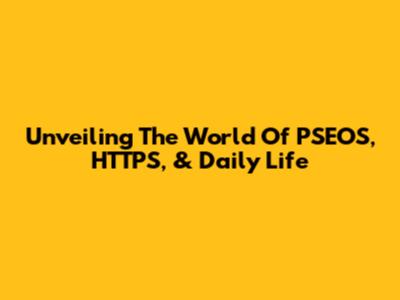 Unveiling The World Of PSEOS, HTTPS, & Daily Life