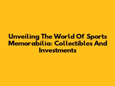 Unveiling The World Of Sports Memorabilia: Collectibles And Investments