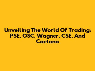 Unveiling The World Of Trading: PSE, OSC, Wagner, CSE, And Caetano