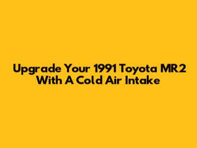Upgrade Your 1991 Toyota MR2 With A Cold Air Intake
