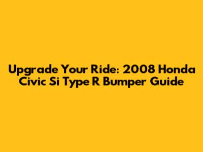 Upgrade Your Ride: 2008 Honda Civic Si Type R Bumper Guide
