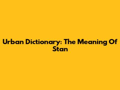 Urban Dictionary: The Meaning Of 'Stan'