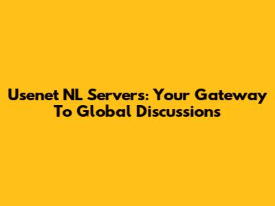 Usenet NL Servers: Your Gateway To Global Discussions