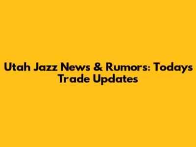 Utah Jazz News & Rumors: Today's Trade Updates