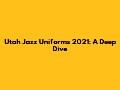 Utah Jazz Uniforms 2021: A Deep Dive
