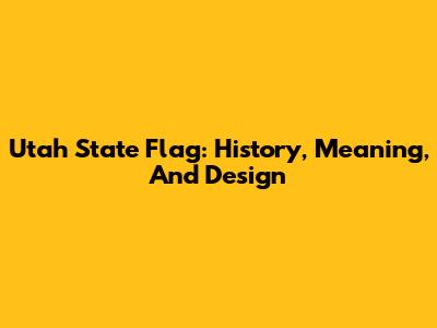 Utah State Flag: History, Meaning, And Design