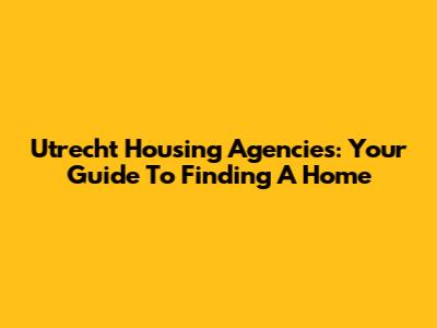 Utrecht Housing Agencies: Your Guide To Finding A Home