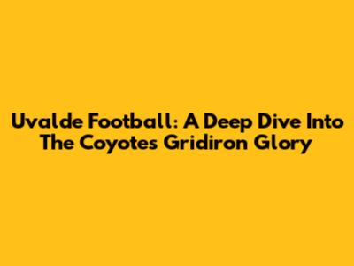 Uvalde Football: A Deep Dive Into The Coyotes' Gridiron Glory