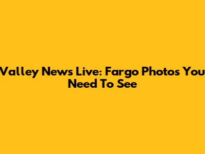 Valley News Live: Fargo Photos You Need To See