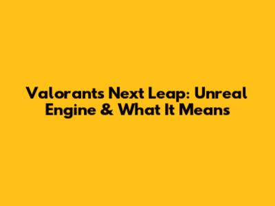 Valorant's Next Leap: Unreal Engine & What It Means