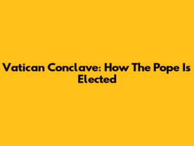 Vatican Conclave: How The Pope Is Elected