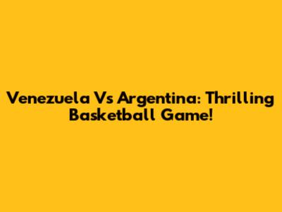 Venezuela Vs Argentina: Thrilling Basketball Game!