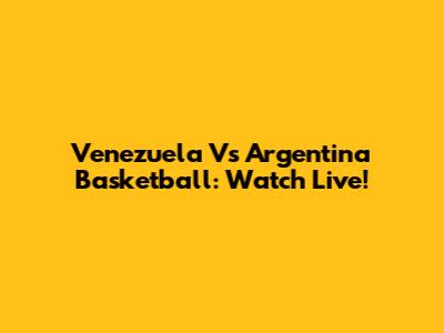 Venezuela Vs Argentina Basketball: Watch Live!