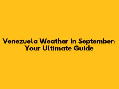 Venezuela Weather In September: Your Ultimate Guide