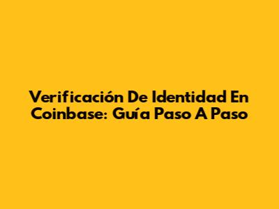 Verificación De Identidad En Coinbase: Guía Paso A Paso