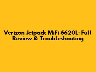 Verizon Jetpack MiFi 6620L: Full Review & Troubleshooting