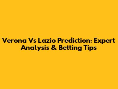 Verona Vs Lazio Prediction: Expert Analysis & Betting Tips