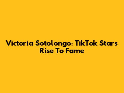 Victoria Sotolongo: TikTok Star's Rise To Fame