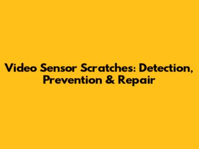 Video Sensor Scratches: Detection, Prevention & Repair
