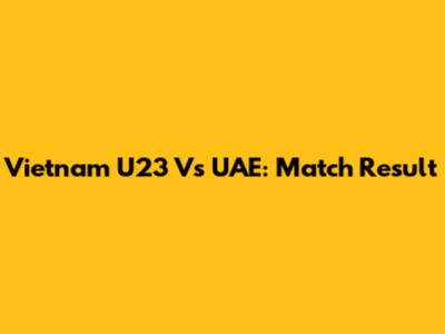 Vietnam U23 Vs UAE: Match Result
