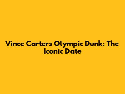 Vince Carter's Olympic Dunk: The Iconic Date