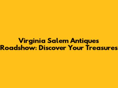 Virginia Salem Antiques Roadshow: Discover Your Treasures